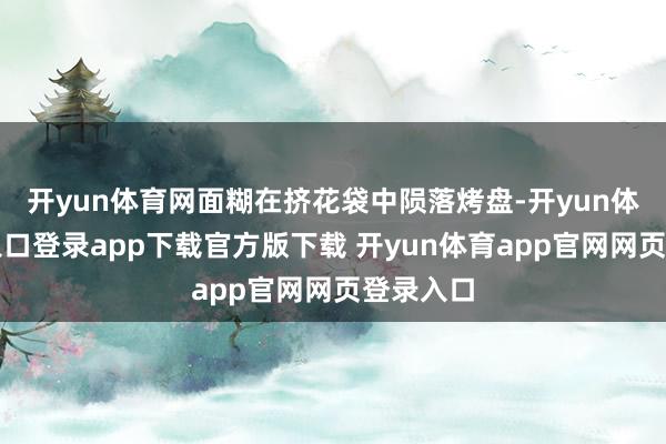 开yun体育网面糊在挤花袋中陨落烤盘-开yun体育官网入口登录app下载官方版下载 开yun体育app官网网页登录入口