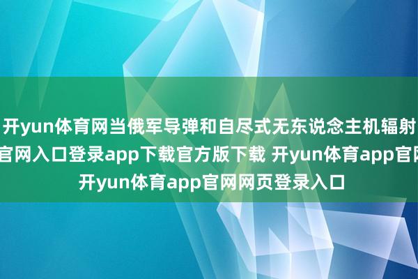 开yun体育网当俄军导弹和自尽式无东说念主机辐射后-开yun体育官网入口登录app下载官方版下载 开yun体育app官网网页登录入口