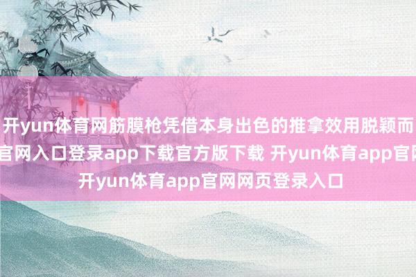 开yun体育网筋膜枪凭借本身出色的推拿效用脱颖而出-开yun体育官网入口登录app下载官方版下载 开yun体育app官网网页登录入口