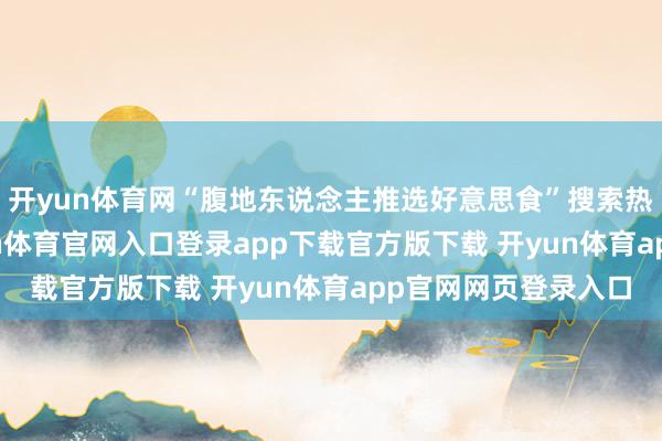 开yun体育网“腹地东说念主推选好意思食”搜索热度增长122%-开yun体育官网入口登录app下载官方版下载 开yun体育app官网网页登录入口