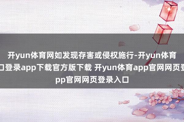 开yun体育网如发现存害或侵权施行-开yun体育官网入口登录app下载官方版下载 开yun体育app官网网页登录入口