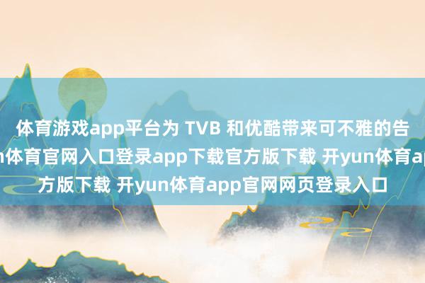 体育游戏app平台为 TVB 和优酷带来可不雅的告白及接济收入-开yun体育官网入口登录app下载官方版下载 开yun体育app官网网页登录入口