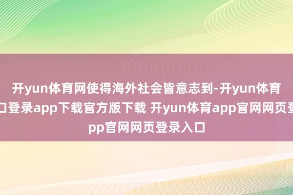 开yun体育网使得海外社会皆意志到-开yun体育官网入口登录app下载官方版下载 开yun体育app官网网页登录入口