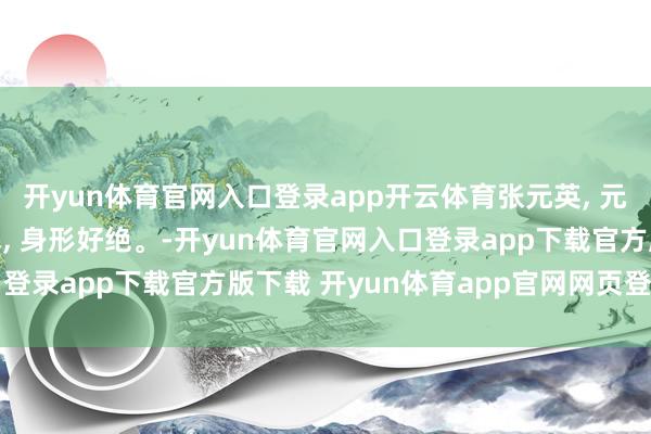 开yun体育官网入口登录app开云体育张元英, 元气满满的好意思腿欧尼, 身形好绝。-开yun体育官网入口登录app下载官方版下载 开yun体育app官网网页登录入口