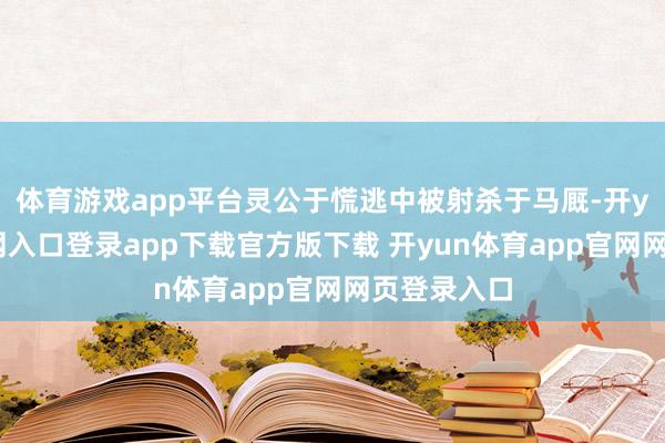 体育游戏app平台灵公于慌逃中被射杀于马厩-开yun体育官网入口登录app下载官方版下载 开yun体育app官网网页登录入口