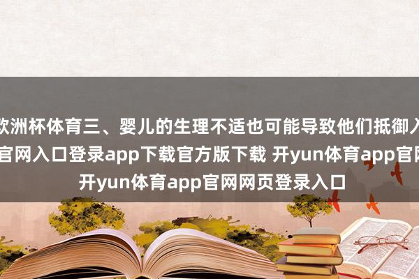 欧洲杯体育三、婴儿的生理不适也可能导致他们抵御入睡-开yun体育官网入口登录app下载官方版下载 开yun体育app官网网页登录入口