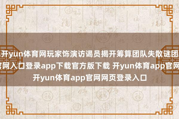 开yun体育网玩家饰演访谒员揭开筹算团队失散谜团-开yun体育官网入口登录app下载官方版下载 开yun体育app官网网页登录入口