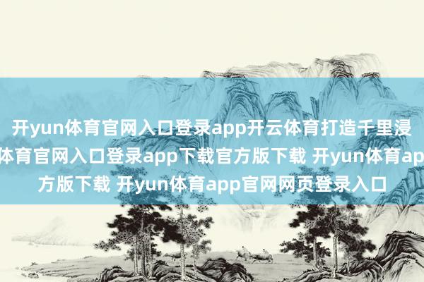 开yun体育官网入口登录app开云体育打造千里浸式打卡场景-开yun体育官网入口登录app下载官方版下载 开yun体育app官网网页登录入口