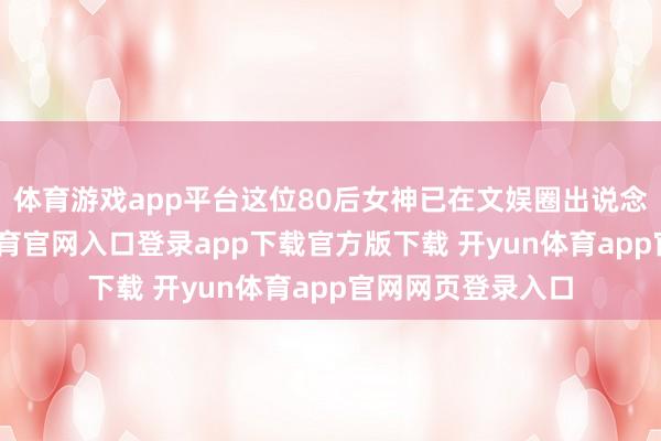 体育游戏app平台这位80后女神已在文娱圈出说念十多年-开yun体育官网入口登录app下载官方版下载 开yun体育app官网网页登录入口