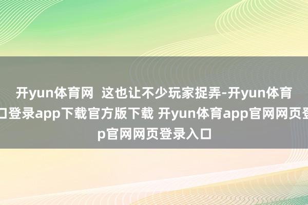 开yun体育网  这也让不少玩家捉弄-开yun体育官网入口登录app下载官方版下载 开yun体育app官网网页登录入口