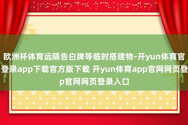 欧洲杯体育远隔告白牌等临时搭建物-开yun体育官网入口登录app下载官方版下载 开yun体育app官网网页登录入口