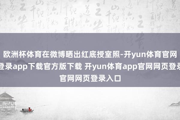 欧洲杯体育在微博晒出红底授室照-开yun体育官网入口登录app下载官方版下载 开yun体育app官网网页登录入口