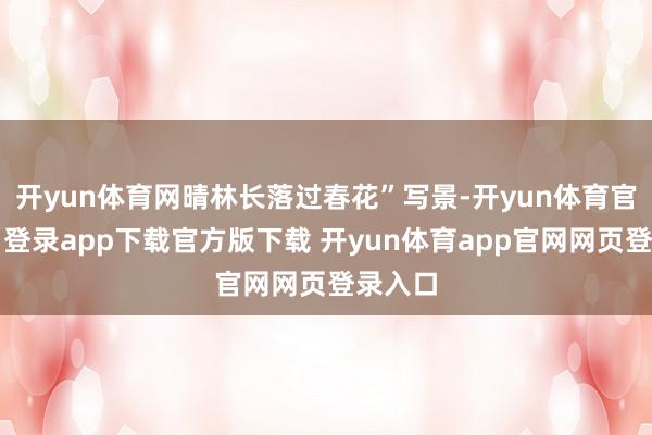 开yun体育网晴林长落过春花”写景-开yun体育官网入口登录app下载官方版下载 开yun体育app官网网页登录入口
