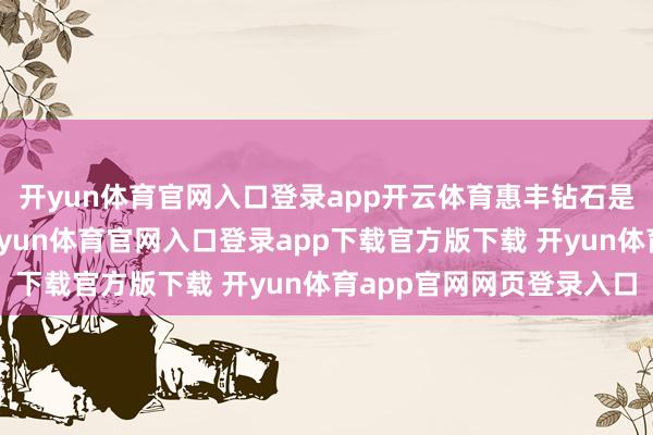 开yun体育官网入口登录app开云体育惠丰钻石是公司的供应商之一-开yun体育官网入口登录app下载官方版下载 开yun体育app官网网页登录入口