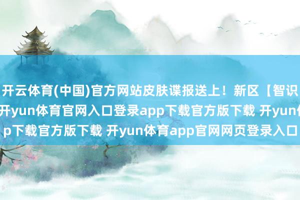 开云体育(中国)官方网站皮肤谍报送上！新区【智识之火】采集现已开启-开yun体育官网入口登录app下载官方版下载 开yun体育app官网网页登录入口