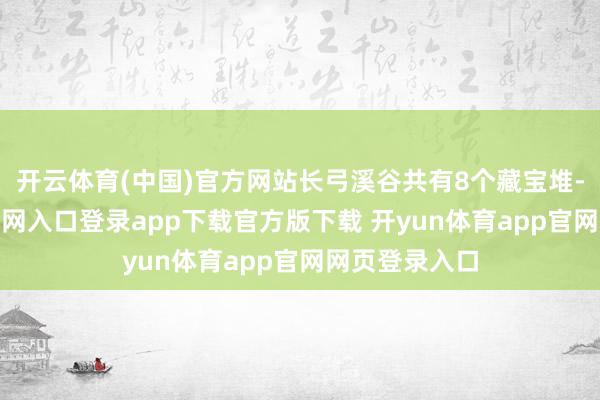 开云体育(中国)官方网站长弓溪谷共有8个藏宝堆-开yun体育官网入口登录app下载官方版下载 开yun体育app官网网页登录入口