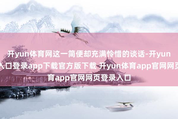 开yun体育网这一简便却充满怜惜的谈话-开yun体育官网入口登录app下载官方版下载 开yun体育app官网网页登录入口
