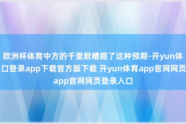 欧洲杯体育中方的千里默糟蹋了这种预期-开yun体育官网入口登录app下载官方版下载 开yun体育app官网网页登录入口