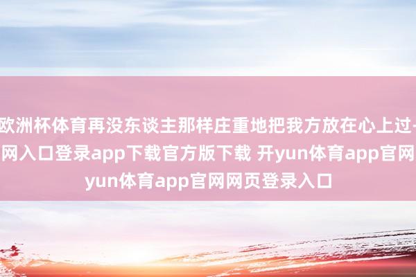 欧洲杯体育再没东谈主那样庄重地把我方放在心上过-开yun体育官网入口登录app下载官方版下载 开yun体育app官网网页登录入口