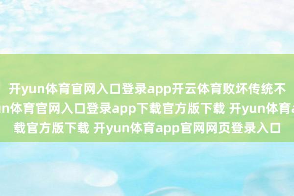开yun体育官网入口登录app开云体育败坏传统不雅光的时空鸿沟-开yun体育官网入口登录app下载官方版下载 开yun体育app官网网页登录入口