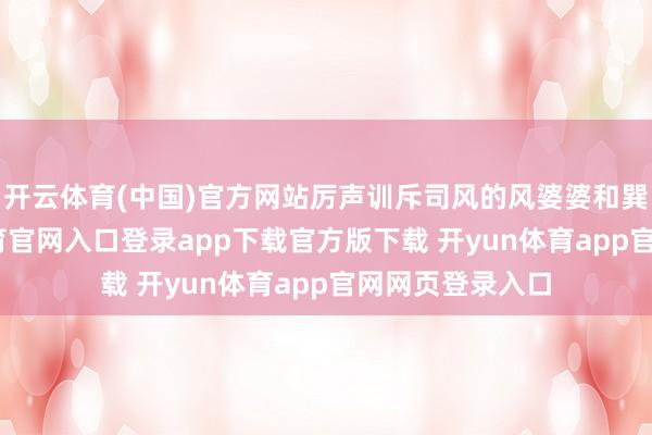 开云体育(中国)官方网站厉声训斥司风的风婆婆和巽二郎-开yun体育官网入口登录app下载官方版下载 开yun体育app官网网页登录入口