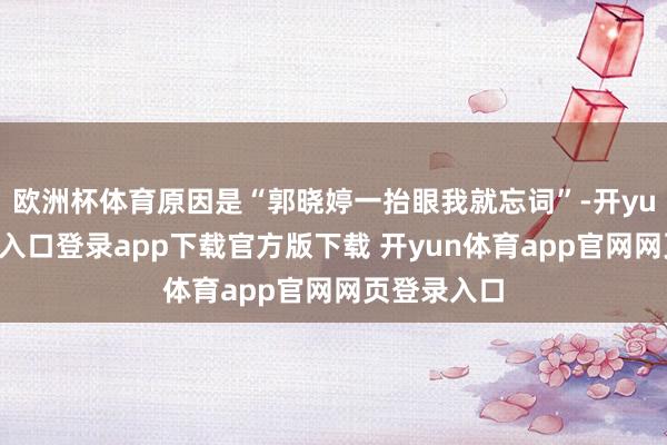 欧洲杯体育原因是“郭晓婷一抬眼我就忘词”-开yun体育官网入口登录app下载官方版下载 开yun体育app官网网页登录入口