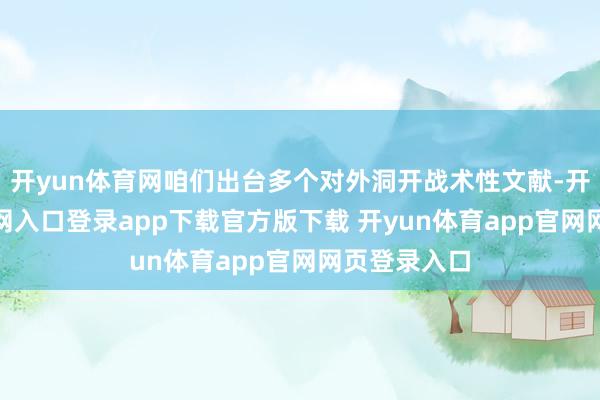 开yun体育网咱们出台多个对外洞开战术性文献-开yun体育官网入口登录app下载官方版下载 开yun体育app官网网页登录入口