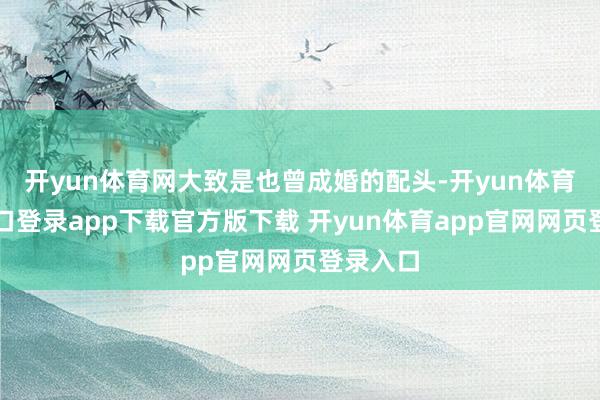 开yun体育网大致是也曾成婚的配头-开yun体育官网入口登录app下载官方版下载 开yun体育app官网网页登录入口