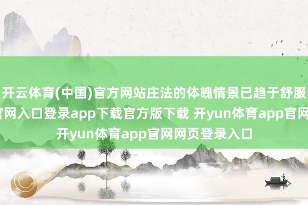 开云体育(中国)官方网站庄法的体魄情景已趋于舒服-开yun体育官网入口登录app下载官方版下载 开yun体育app官网网页登录入口