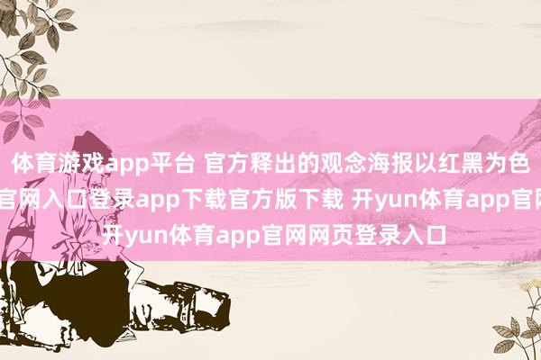 体育游戏app平台 官方释出的观念海报以红黑为色彩-开yun体育官网入口登录app下载官方版下载 开yun体育app官网网页登录入口