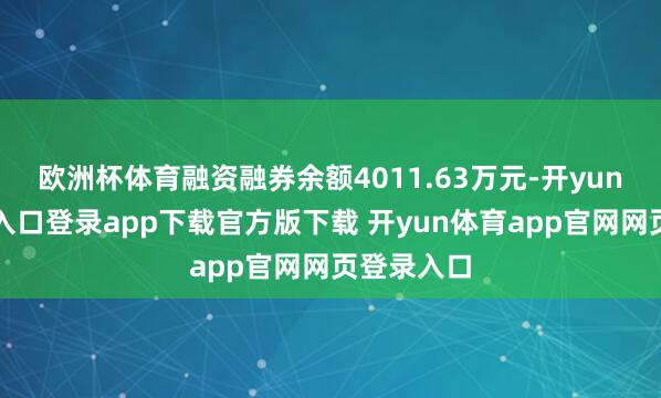 欧洲杯体育融资融券余额4011.63万元-开yun体育官网入口登录app下载官方版下载 开yun体育app官网网页登录入口