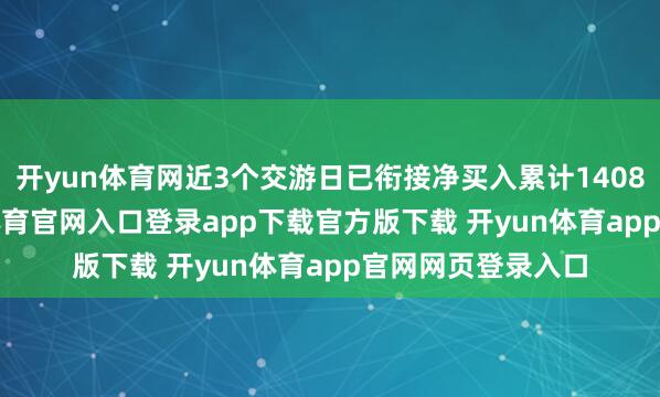 开yun体育网近3个交游日已衔接净买入累计1408.89万元-开yun体育官网入口登录app下载官方版下载 开yun体育app官网网页登录入口