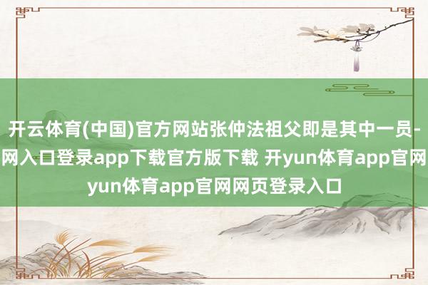 开云体育(中国)官方网站张仲法祖父即是其中一员-开yun体育官网入口登录app下载官方版下载 开yun体育app官网网页登录入口