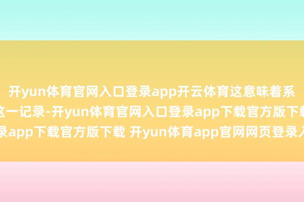 开yun体育官网入口登录app开云体育这意味着系列最新作已经碎裂了这一记录-开yun体育官网入口登录app下载官方版下载 开yun体育app官网网页登录入口