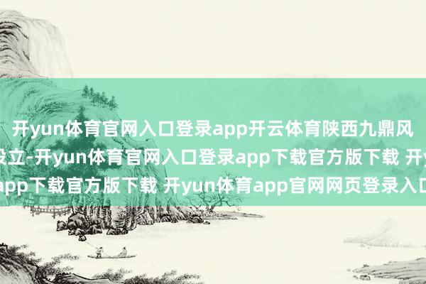 开yun体育官网入口登录app开云体育陕西九鼎风电复合材料有限公司设立-开yun体育官网入口登录app下载官方版下载 开yun体育app官网网页登录入口