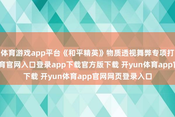 体育游戏app平台《和平精英》物质透视舞弊专项打击公告-开yun体育官网入口登录app下载官方版下载 开yun体育app官网网页登录入口