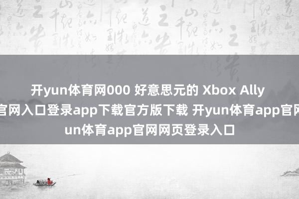 开yun体育网000 好意思元的 Xbox Ally X-开yun体育官网入口登录app下载官方版下载 开yun体育app官网网页登录入口