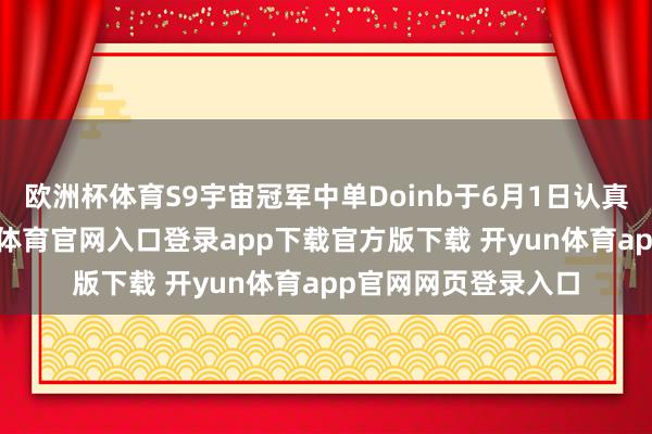 欧洲杯体育S9宇宙冠军中单Doinb于6月1日认真在斗鱼复播-开yun体育官网入口登录app下载官方版下载 开yun体育app官网网页登录入口
