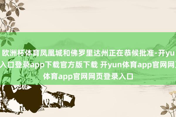 欧洲杯体育凤凰城和佛罗里达州正在恭候批准-开yun体育官网入口登录app下载官方版下载 开yun体育app官网网页登录入口