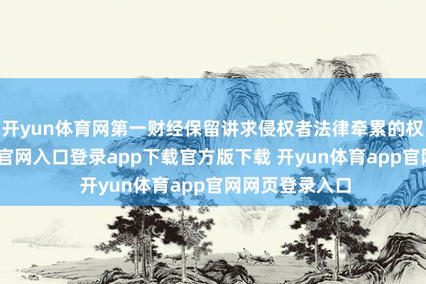 开yun体育网第一财经保留讲求侵权者法律牵累的权柄-开yun体育官网入口登录app下载官方版下载 开yun体育app官网网页登录入口