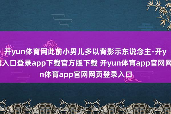 开yun体育网此前小男儿多以背影示东说念主-开yun体育官网入口登录app下载官方版下载 开yun体育app官网网页登录入口