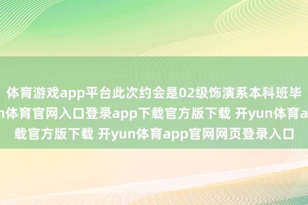 体育游戏app平台此次约会是02级饰演系本科班毕业20周年重聚-开yun体育官网入口登录app下载官方版下载 开yun体育app官网网页登录入口