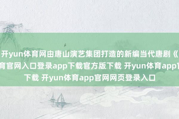 开yun体育网由唐山演艺集团打造的新编当代唐剧《影魂》-开yun体育官网入口登录app下载官方版下载 开yun体育app官网网页登录入口