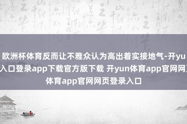 欧洲杯体育反而让不雅众认为高出着实接地气-开yun体育官网入口登录app下载官方版下载 开yun体育app官网网页登录入口