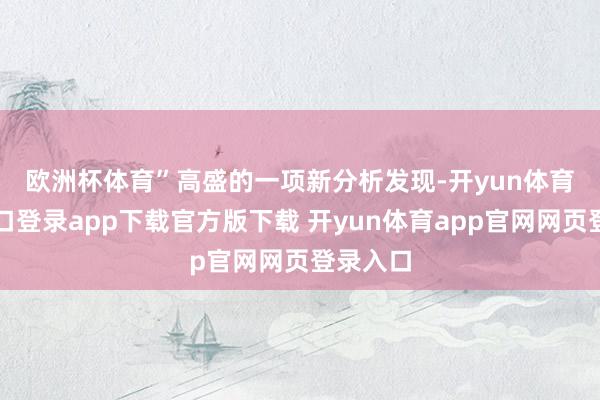 欧洲杯体育”　　高盛的一项新分析发现-开yun体育官网入口登录app下载官方版下载 开yun体育app官网网页登录入口