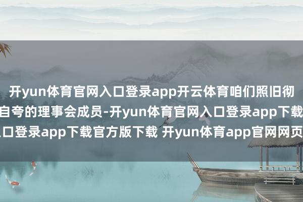 开yun体育官网入口登录app开云体育咱们照旧彻底卓绝了鲍威尔和那帮自夸的理事会成员-开yun体育官网入口登录app下载官方版下载 开yun体育app官网网页登录入口