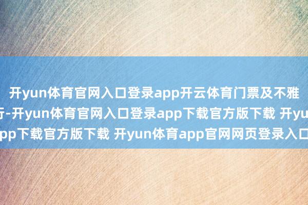 开yun体育官网入口登录app开云体育门票及不雅光车票按旺季票价实行-开yun体育官网入口登录app下载官方版下载 开yun体育app官网网页登录入口