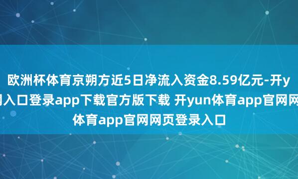 欧洲杯体育京朔方近5日净流入资金8.59亿元-开yun体育官网入口登录app下载官方版下载 开yun体育app官网网页登录入口