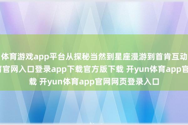 体育游戏app平台从探秘当然到星座漫游到首肯互动工坊-开yun体育官网入口登录app下载官方版下载 开yun体育app官网网页登录入口