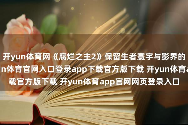 开yun体育网《腐烂之主2》保留生者寰宇与影界的双寰宇中枢玩法-开yun体育官网入口登录app下载官方版下载 开yun体育app官网网页登录入口